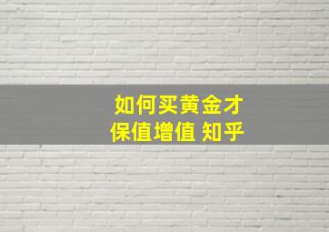 如何买黄金才保值增值 知乎